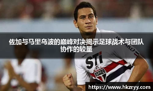 佐加与马里乌波的巅峰对决揭示足球战术与团队协作的较量