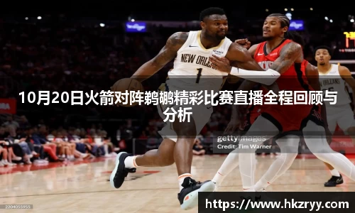 10月20日火箭对阵鹈鹕精彩比赛直播全程回顾与分析