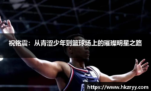 祝铭震：从青涩少年到篮球场上的璀璨明星之路